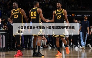中国男篮亚洲杯直播(中国男篮亚洲杯直播视频)