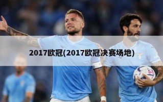 2017欧冠(2017欧冠决赛场地)