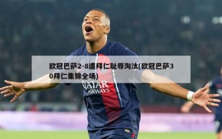 欧冠巴萨2-8遭拜仁耻辱淘汰(欧冠巴萨30拜仁集锦全场)