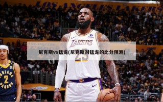 尼克斯vs猛龙(尼克斯对猛龙的比分预测)