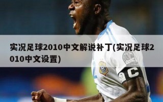 实况足球2010中文解说补丁(实况足球2010中文设置)