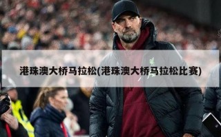 港珠澳大桥马拉松(港珠澳大桥马拉松比赛)