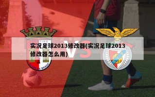实况足球2013修改器(实况足球2013修改器怎么用)
