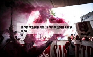 世界杯预选赛非洲区(世界杯预选赛非洲区赛程表)