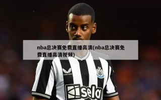 nba总决赛免费直播高清(nba总决赛免费直播高清视频)