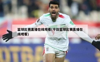 篮球比赛直播在线观看(今日篮球比赛直播在线观看)