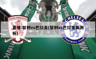直播:智利vs巴拉圭(智利vs巴拉圭美洲杯)