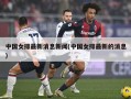中国女排最新消息新闻(中国女排最新的消息)
