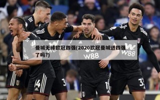 曼城无缘欧冠四强(2020欧冠曼城进四强了吗?)
