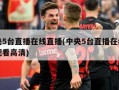 中央5台直播在线直播(中央5台直播在线直播观看高清)