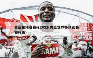 男篮世预赛赛程2022(男篮世界杯预选赛赛程表)