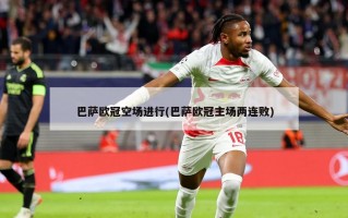 巴萨欧冠空场进行(巴萨欧冠主场两连败)