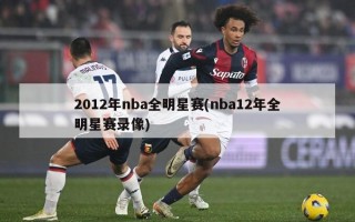 2012年nba全明星赛(nba12年全明星赛录像)
