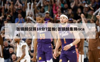 张镇麟仅得10分7篮板(张镇麟集锦ncaa)