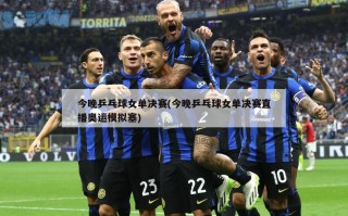 今晚乒乓球女单决赛(今晚乒乓球女单决赛直播奥运模拟塞)
