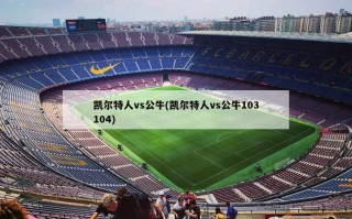 凯尔特人vs公牛(凯尔特人vs公牛103104)