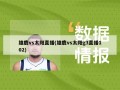 雄鹿vs太阳直播(雄鹿vs太阳g3直播102)