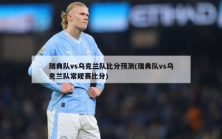 瑞典队vs乌克兰队比分预测(瑞典队vs乌克兰队常规赛比分)