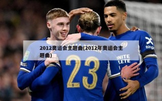 2012奥运会主题曲(2012年奥运会主题曲)