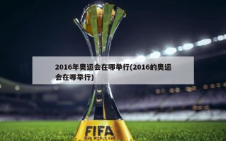 2016年奥运会在哪举行(2016的奥运会在哪举行)