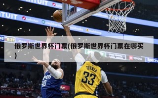 俄罗斯世界杯门票(俄罗斯世界杯门票在哪买)