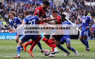 nba常规赛什么时候开始(nba常规赛什么时候开启)