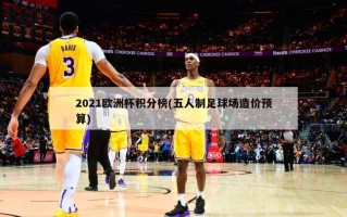 2021欧洲杯积分榜(五人制足球场造价预算)