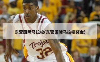 东营国际马拉松(东营国际马拉松奖金)