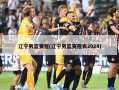 辽宁男篮赛程(辽宁男篮赛程表2024)