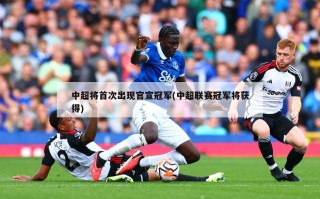 中超将首次出现官宣冠军(中超联赛冠军将获得)