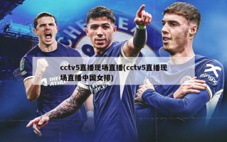 cctv5直播现场直播(cctv5直播现场直播中国女排)