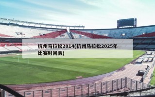 杭州马拉松2014(杭州马拉松2025年比赛时间表)