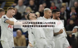 cctv5手机在线直播(cctv5手机在线直播观看正在直播成都马拉松)